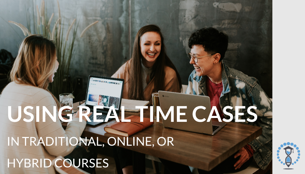 Blog - Using Real Time Cases in Traditional, Online, or Hybrid Courses